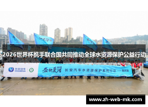 2026世界杯携手联合国共同推动全球水资源保护公益行动 2026世界杯携手联合国共同推动全球水资源保护公益行动