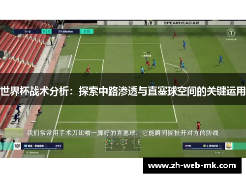 世界杯战术分析:探索中路渗透与直塞球空间的关键运用 世界杯战术分析:探索中路渗透与直塞球空间的关键运用