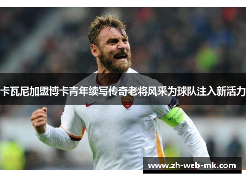 卡瓦尼加盟博卡青年续写传奇老将风采为球队注入新活力 卡瓦尼加盟博卡青年续写传奇老将风采为球队注入新活力