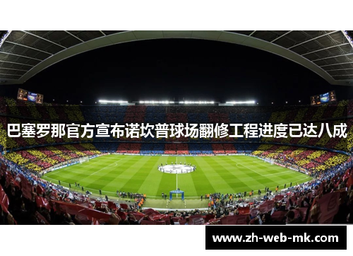 巴塞罗那官方宣布诺坎普球场翻修工程进度已达八成