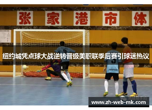 纽约城凭点球大战逆转晋级美职联季后赛引球迷热议 纽约城凭点球大战逆转晋级美职联季后赛引球迷热议