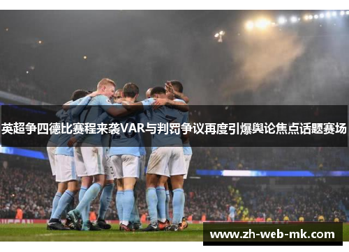 英超争四德比赛程来袭VAR与判罚争议再度引爆舆论焦点话题赛场 英超争四德比赛程来袭VAR与判罚争议再度引爆舆论焦点话题赛场