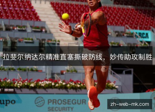 拉斐尔纳达尔精准直塞撕破防线,妙传助攻制胜 拉斐尔纳达尔精准直塞撕破防线,妙传助攻制胜